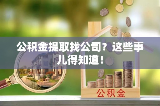 恩施公积金提取找公司？这些事儿得知道！