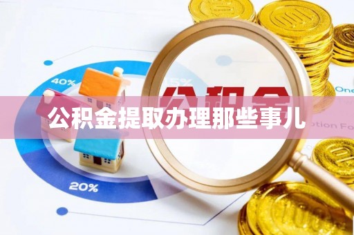 恩施公积金提取办理那些事儿