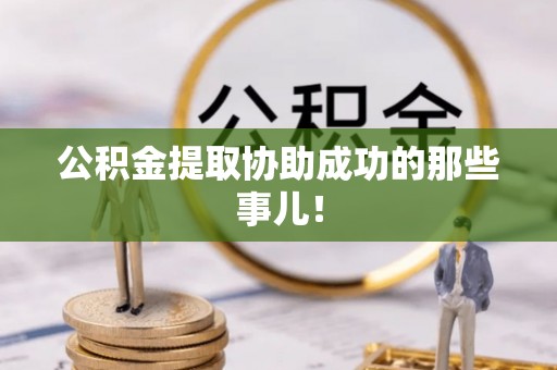 恩施公积金提取协助成功的那些事儿！