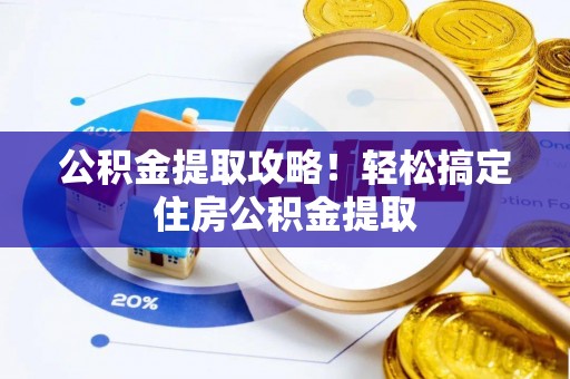 恩施公积金提取攻略！轻松搞定住房公积金提取