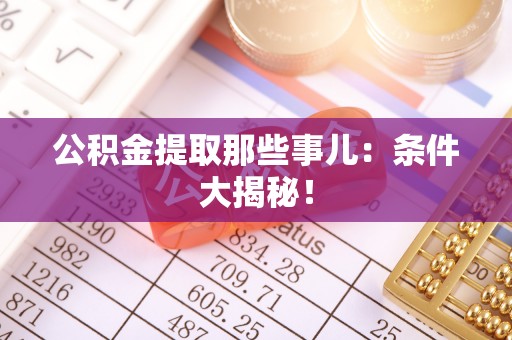 恩施公积金提取那些事儿：条件大揭秘！