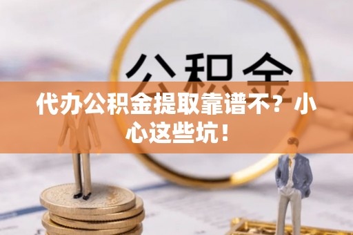 恩施代办公积金提取靠谱不？小心这些坑！