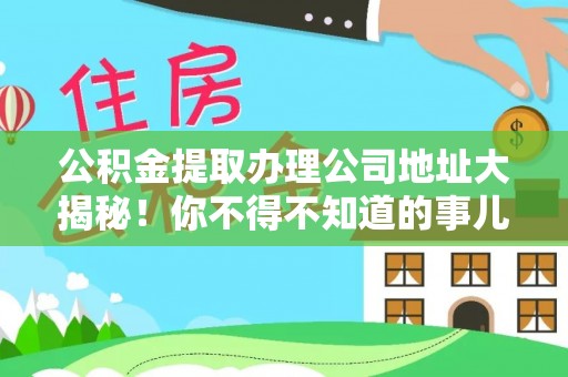 恩施公积金提取办理公司地址大揭秘！你不得不知道的事儿