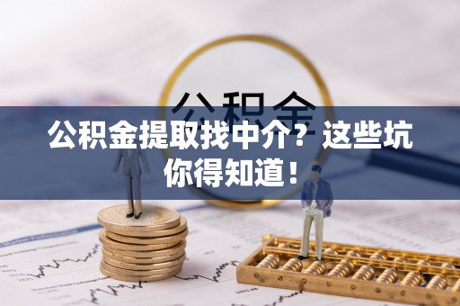 恩施公积金提取找中介？这些坑你得知道！