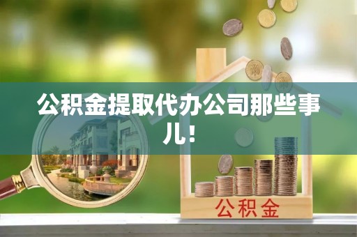 恩施公积金提取代办公司那些事儿！