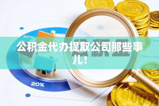 恩施公积金代办提取公司那些事儿！