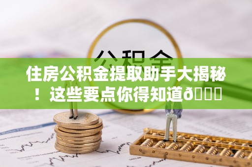 恩施住房公积金提取助手大揭秘！这些要点你得知道😎