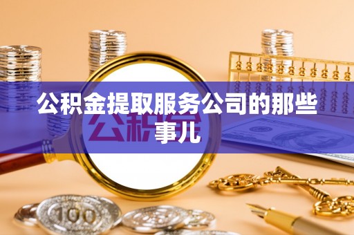 恩施公积金提取服务公司的那些事儿