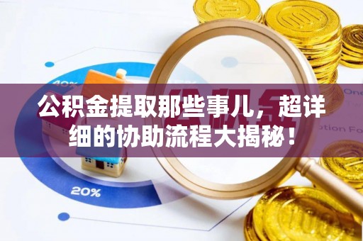恩施公积金提取那些事儿，超详细的协助流程大揭秘！