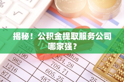 恩施揭秘！公积金提取服务公司哪家强？