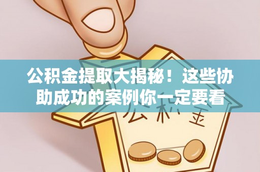 恩施公积金提取大揭秘！这些协助成功的案例你一定要看