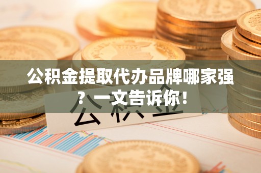 恩施公积金提取代办品牌哪家强？一文告诉你！