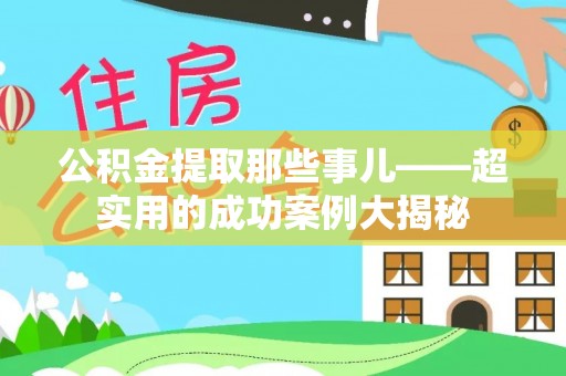 恩施公积金提取那些事儿——超实用的成功案例大揭秘