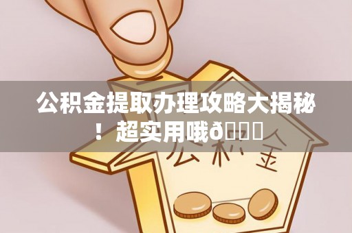 恩施公积金提取办理攻略大揭秘！超实用哦😉