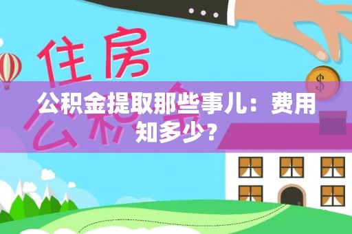 恩施公积金提取那些事儿：费用知多少？