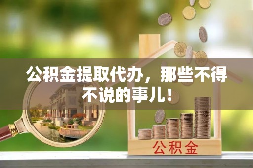 恩施公积金提取代办，那些不得不说的事儿！