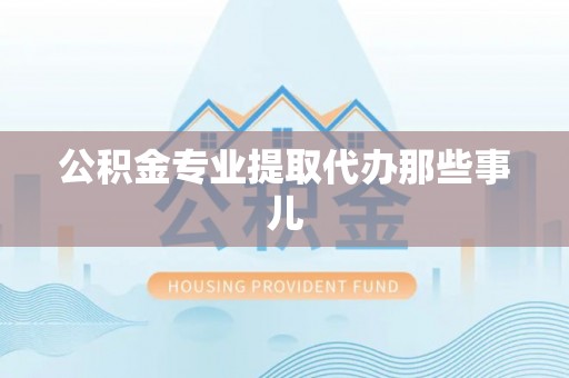 恩施公积金专业提取代办那些事儿