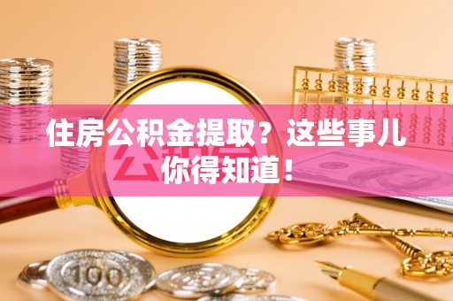 恩施住房公积金提取？这些事儿你得知道！