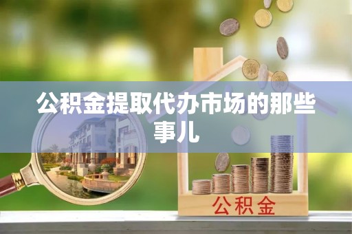 恩施公积金提取代办市场的那些事儿