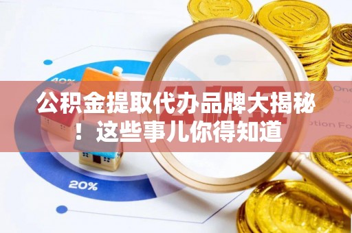 恩施公积金提取代办品牌大揭秘！这些事儿你得知道