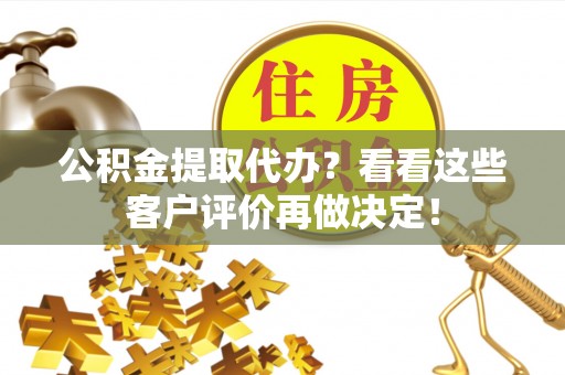 恩施公积金提取代办？看看这些客户评价再做决定！