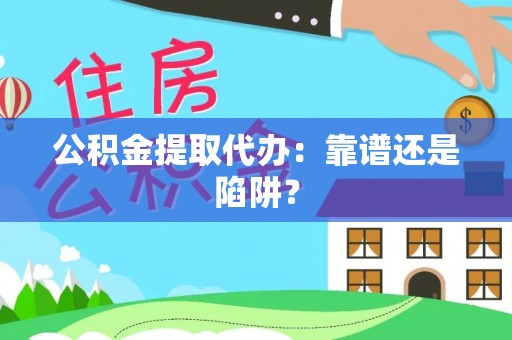 恩施公积金提取代办：靠谱还是陷阱？