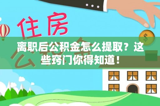恩施离职后公积金怎么提取？这些窍门你得知道！