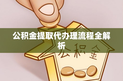 恩施公积金提取代办理流程全解析