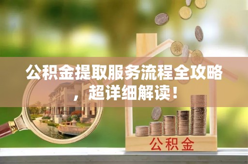 恩施公积金提取服务流程全攻略，超详细解读！