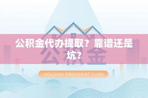 恩施公积金代办提取？靠谱还是坑？