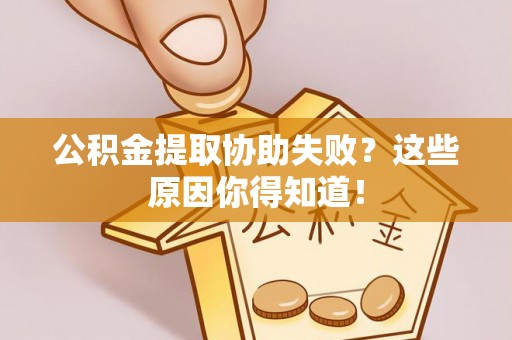 恩施公积金提取协助失败？这些原因你得知道！