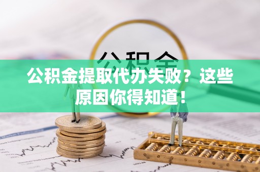 恩施公积金提取代办失败？这些原因你得知道！