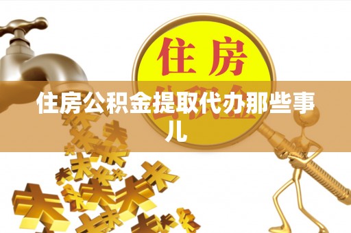 恩施住房公积金提取代办那些事儿