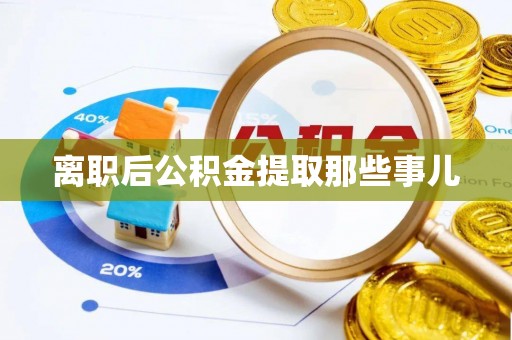 恩施离职后公积金提取那些事儿