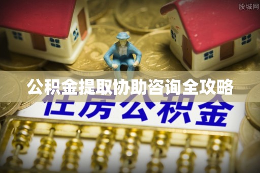 恩施公积金提取协助咨询全攻略