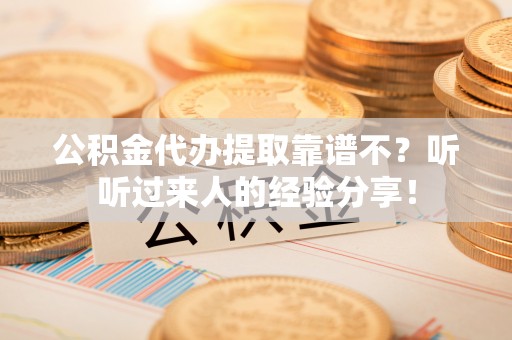 恩施公积金代办提取靠谱不？听听过来人的经验分享！