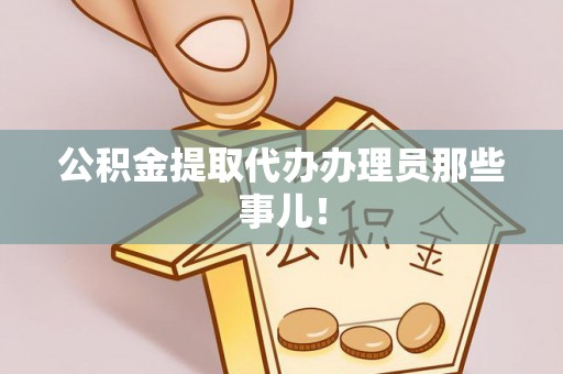 恩施公积金提取代办办理员那些事儿！