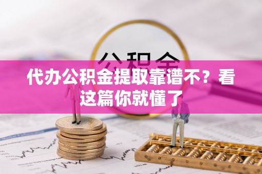恩施代办公积金提取靠谱不？看这篇你就懂了