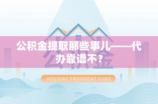 恩施公积金提取那些事儿——代办靠谱不？