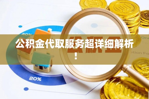 恩施公积金代取服务超详细解析！