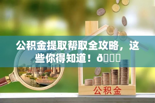 恩施公积金提取帮取全攻略，这些你得知道！😎