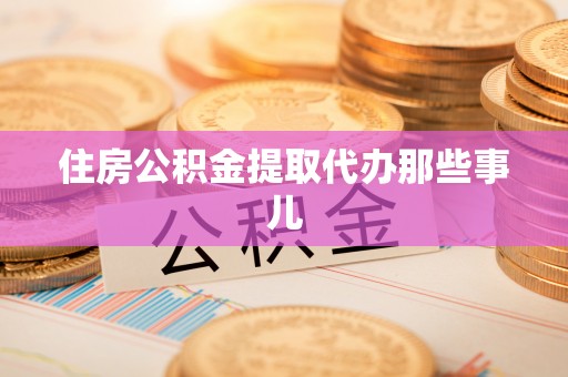 恩施住房公积金提取代办那些事儿