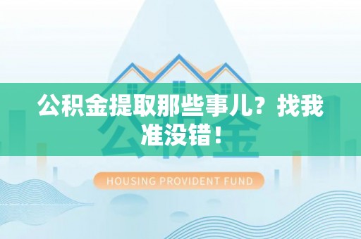 恩施公积金提取那些事儿？找我准没错！
