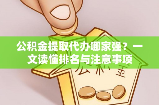 恩施公积金提取代办哪家强？一文读懂排名与注意事项
