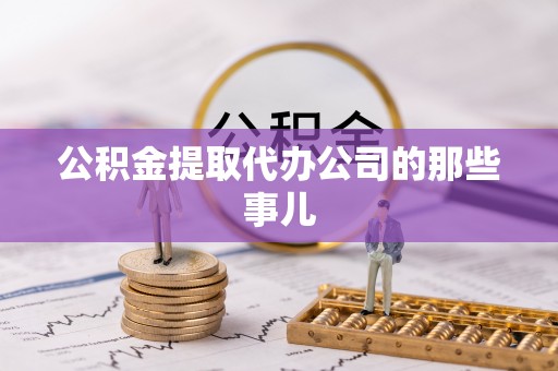 恩施公积金提取代办公司的那些事儿
