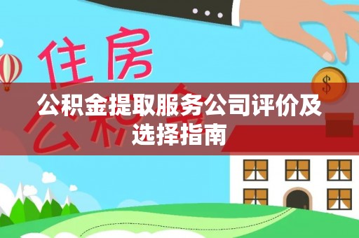恩施公积金提取服务公司评价及选择指南