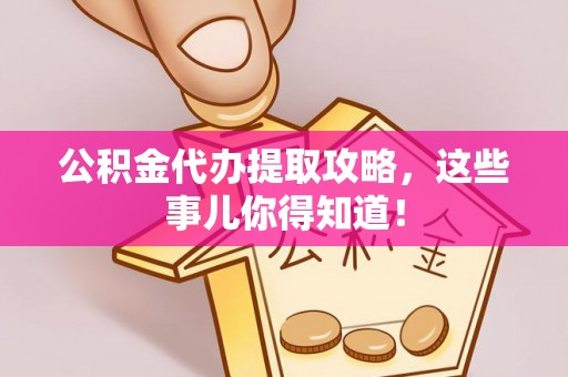 恩施公积金代办提取攻略，这些事儿你得知道！