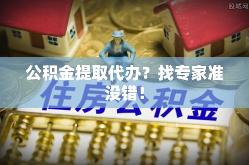 恩施公积金提取代办？找专家准没错！