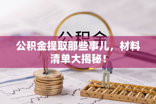 恩施公积金提取那些事儿，材料清单大揭秘！