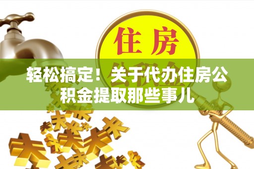 恩施轻松搞定！关于代办住房公积金提取那些事儿